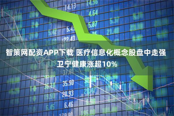 智策网配资APP下载 医疗信息化概念股盘中走强 卫宁健康涨超10%