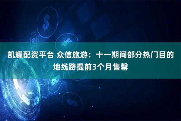 凯耀配资平台 众信旅游：十一期间部分热门目的地线路提前3个月售罄