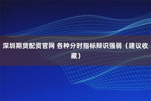 深圳期货配资官网 各种分时指标辩识强弱（建议收藏）