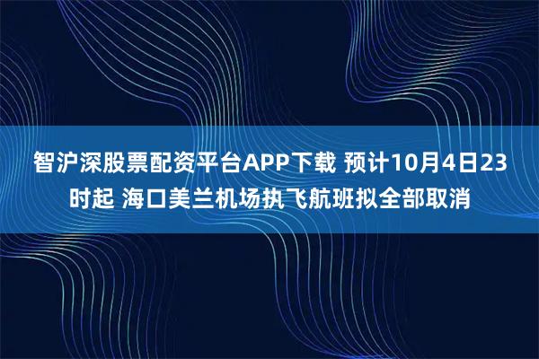 智沪深股票配资平台APP下载 预计10月4日23时起 海口美兰机场执飞航班拟全部取消