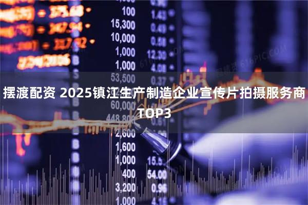 摆渡配资 2025镇江生产制造企业宣传片拍摄服务商TOP3